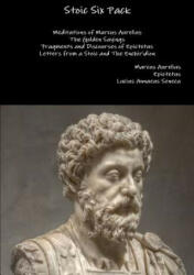 Stoic Six Pack: Meditations of Marcus Aurelius the Golden Sayings Fragments and Discourses of Epictetus Letters from a Stoic and the Enchiridion - Marcus Aurelius, Epictetus, Lucius Annaeus Seneca (ISBN: 9781329599673)