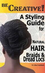 Be Creative ! A Styling Guide for Natural Hair Braids & Dread Locs (ISBN: 9781364572983)