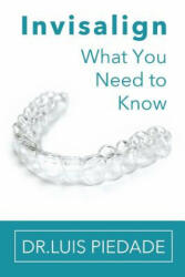 Invisalign: What You Need to Know - Dr Luis Piedade (ISBN: 9781365349508)