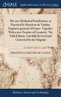 The New Method of Fortification as Practised by Monsieur de Vauban Engineer-General of France. Together with a New Treatise of Geometry. the Fifth E (ISBN: 9781385560082)