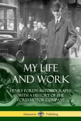 My Life and Work: Henry Ford's Autobiography with a History of the Ford Motor Company (ISBN: 9781387894703)