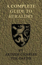 A Complete Guide to Heraldry - Illustrated by Nine Plates and Nearly 800 Other Designs (ISBN: 9781443757195)