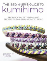 Beginner's Guide to Kumihimo - Dorothy Wood (ISBN: 9781446305935)