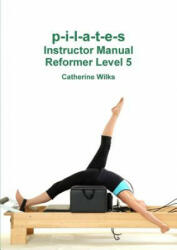 p-i-l-a-t-e-s Instructor Manual Reformer Level 5 - Catherine Wilks (ISBN: 9781447723783)