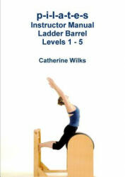p-i-l-a-t-e-s Instructor Manual Ladder Barrel Levels 1 - 5 - Catherine Wilks (ISBN: 9781447731917)