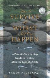 How to Survive the Worst That Can Happen: A Parent's Step by Step Guide to Healing After the Loss of a Child (ISBN: 9781452582269)