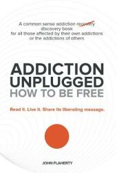 Addiction Unplugged: How to Be Free: A Common Sense Addiction Discovery Book for All Those Affected by Their Own Addictions or the Addictio (ISBN: 9781452589381)
