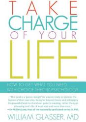 Take Charge of Your Life: How to Get What You Need with Choice-Theory Psychology (ISBN: 9781462037438)