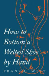 How to Bottom a Welted Shoe by Hand - F. L. West (ISBN: 9781473338111)