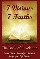 7 Visions 7 Truths: The Book of Revelation - Seven Truths from God That Will Change Your Life Forever. (ISBN: 9781478733904)