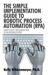 Simple Implementation Guide to Robotic Process Automation (Rpa) - KELLY WIBBENMEYER (ISBN: 9781532045882)
