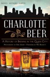 Charlotte Beer: A History of Brewing in the Queen City (ISBN: 9781540207760)