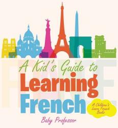 A Kid's Guide to Learning French A Children's Learn French Books (ISBN: 9781541901667)