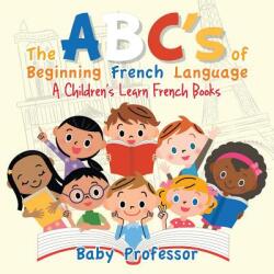 ABC's of Beginning French Language A Children's Learn French Books - Baby Professor (ISBN: 9781541902619)