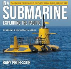 In A Submarine Exploring the Pacific: All You Need to Know about the Pacific Ocean - Ocean Book for Kids Children's Oceanography Books (ISBN: 9781541910980)