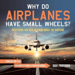 Why Do Airplanes Have Small Wheels? Everything You Need to Know About The Airplane - Vehicles for Kids Children's Planes & Aviation Books - Baby Professor (ISBN: 9781541917736)