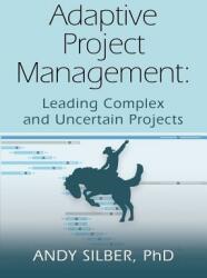 Adaptive Project Management: Leading Complex and Uncertain Projects (ISBN: 9781634921503)