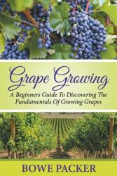 Grape Growing: A Beginners Guide To Discovering The Fundamentals Of Growing Grapes (ISBN: 9781680324044)
