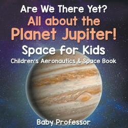 Are We There Yet? All About the Planet Jupiter! Space for Kids - Children's Aeronautics & Space Book (ISBN: 9781683269243)