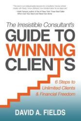 Irresistible Consultant's Guide to Winning Clients - David A Fields (ISBN: 9781683501640)