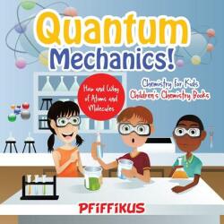 Quantum Mechanics! The How's and Why's of Atoms and Molecules - Chemistry for Kids - Children's Chemistry Books - Pfiffikus (ISBN: 9781683776123)