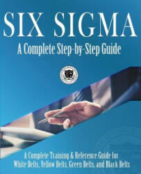 Six Sigma: A Complete Step-by-Step Guide: A Complete Training & Reference Guide for White Belts Yellow Belts Green Belts and B (ISBN: 9781732592605)