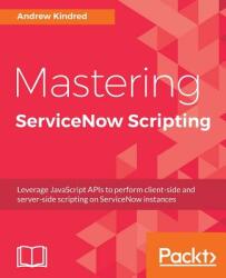 Mastering ServiceNow Scripting (ISBN: 9781788627092)