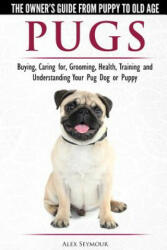Pugs - The Owner's Guide from Puppy to Old Age - Choosing, Caring for, Grooming, Health, Training and Understanding Your Pug Dog or Puppy - ALEX SEYMOUR (ISBN: 9781910677087)