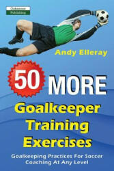 50 More Goalkeeper Training Exercises: Goalkeeping Practices For Soccer Coaching At Any Level (ISBN: 9781910773574)