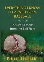 Everything I Know I Learned from Baseball - PHILIP THEIBERT (ISBN: 9781938545344)