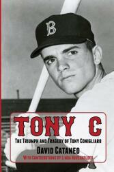 Tony C: The Triumph and Tragedy of Tony Conigliaro (ISBN: 9781938545702)