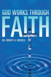 GOD Works Through Faith - Robert A Russell (ISBN: 9781941489345)