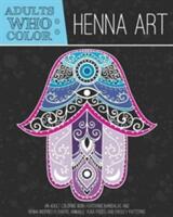 Adults Who Color Henna Art: An Adult Coloring Book Featuring Mandalas and Henna Inspired Flowers Animals Yoga Poses and Paisley Patterns (ISBN: 9781944093013)