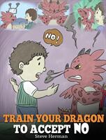 Train Your Dragon To Accept NO: Teach Your Dragon To Accept 'No' For An Answer. A Cute Children Story To Teach Kids About Disagreement Emotions and A (ISBN: 9781948040242)