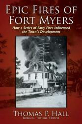 Epic Fires of Fort Myers: How a Series of Early Fires Influenced the Town's Development Volume I (ISBN: 9781977202369)