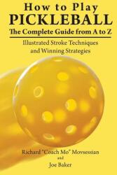 How to Play Pickleball: The Complete Guide from A to Z: Illustrated Stroke Techniques and Winning Strategies (ISBN: 9781723993084)