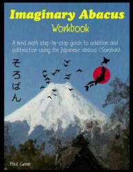 Imaginary Abacus - Workbook: A Mind Math Step-By-Step Guide to Addition and Subtraction Using an Imaginary Japanese Abacus (Soroban). - MR Paul Green (ISBN: 9781542357227)