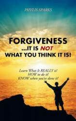Forgiveness . . . It Is NOT What You Think It Is! - Phylis Clay Sparks (ISBN: 9781504360005)