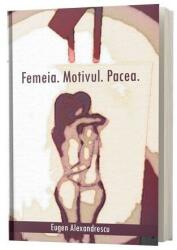 Femeia. Motivul. Pacea - Eugen Alexandrescu (ISBN: 9786069457757)