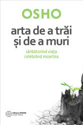 Arta de a trai si de a muri. Sarbatorind viata, celebrand moartea. Osho (ISBN: 9786068758640)