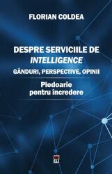 Despre serviciile de intelligence. Ganduri, perspective, opinii. Pledoarie pentru incredere - Florian Coldea (ISBN: 9786060061731)