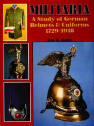 Militaria: A Study of German Helmets and Uniforms 1729-1918: A Study of German Helmets and Uniforms 1729-1918 - Jan Kube (ISBN: 9780887402432)