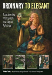 Ordinary to Elegant: Transforming Photographs Into Digital Paintings - Helen Yancy (ISBN: 9781682032169)