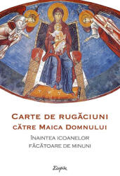Carte de rugăciuni către Maica Domnului înaintea icoanelor făcătoare de minuni (ISBN: 9786068633343)