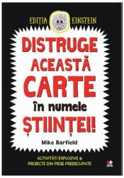 Distruge aceasta carte in numele stiintei! Activitati explozive si proiecte din piese predecupate - Mike Barfield (ISBN: 9786063327193)