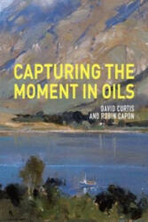 Capturing the Moment in Oils - David Curtis (2012)