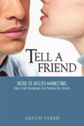 Tell A Friend -- Word of Mouth Marketing: How Small Businesses Can Achieve Big Results - Arnon Vered (ISBN: 9780615147758)