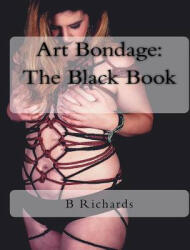 Art Bondage: The Black Book - B T Richards (ISBN: 9780692858332)