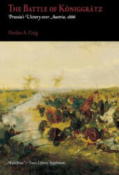The Battle of Koniggratz: Prussia's Victory Over Austria, 1866 - Gordon Alexander Craig (ISBN: 9780812218442)