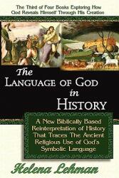 The Language of God in History A New Biblically Based Reinterpretation of History That Traces The Ancient Religious Use of God's Symbolic Language (ISBN: 9780975913123)
